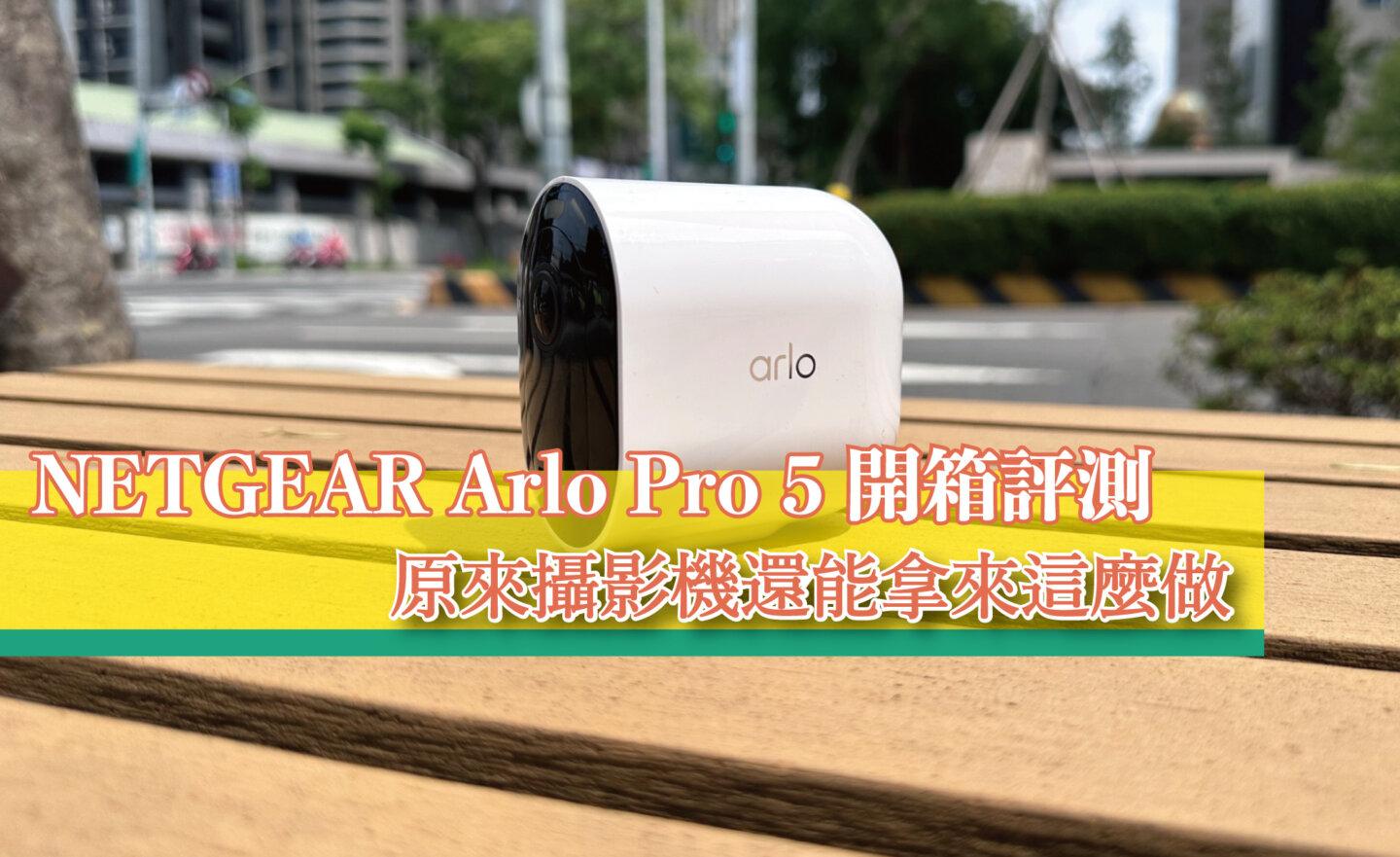【心得分享】NETGEAR Arlo Pro 5 開箱實測，原來防水WiFi攝影機還能拿來這麼做